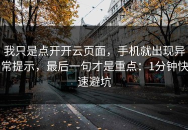 我只是点开开云页面，手机就出现异常提示，最后一句才是重点：1分钟快速避坑