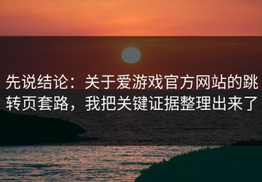 先说结论：关于爱游戏官方网站的跳转页套路，我把关键证据整理出来了