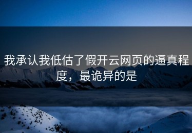 我承认我低估了假开云网页的逼真程度，最诡异的是
