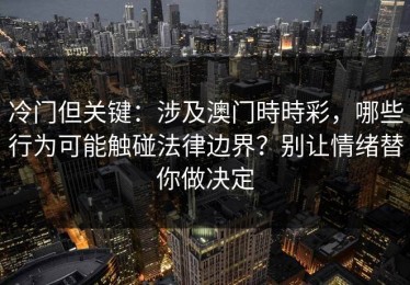 冷门但关键：涉及澳门時時彩，哪些行为可能触碰法律边界？别让情绪替你做决定