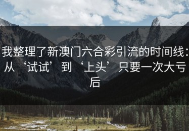 我整理了新澳门六合彩引流的时间线：从‘试试’到‘上头’只要一次大亏后