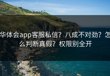 华体会app客服私信？八成不对劲？怎么判断真假？权限别全开