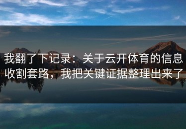 我翻了下记录：关于云开体育的信息收割套路，我把关键证据整理出来了