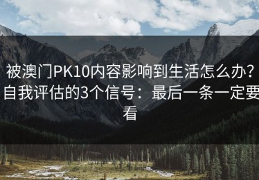 被澳门PK10内容影响到生活怎么办？自我评估的3个信号：最后一条一定要看
