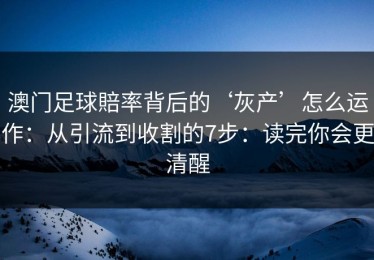 澳门足球賠率背后的‘灰产’怎么运作：从引流到收割的7步：读完你会更清醒