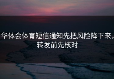 华体会体育短信通知先把风险降下来，转发前先核对