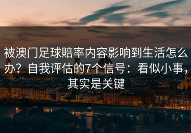 被澳门足球賠率内容影响到生活怎么办？自我评估的7个信号：看似小事，其实是关键