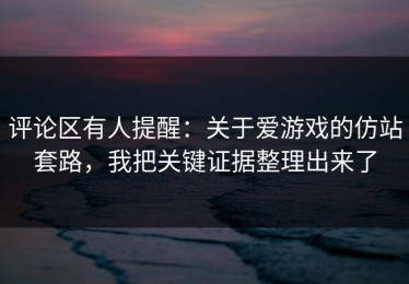 评论区有人提醒：关于爱游戏的仿站套路，我把关键证据整理出来了
