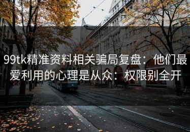 99tk精准资料相关骗局复盘：他们最爱利用的心理是从众：权限别全开