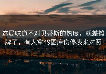 这局味道不对贝蒂斯的热度，就差摊牌了，有人拿49图库伤停表来对照