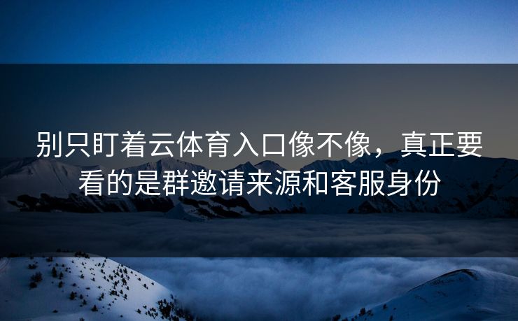 别只盯着云体育入口像不像,真正要看的是群邀请来源和客服身份 别只盯着云体育入口像不像,真正要看的是群邀请来源和客服身份