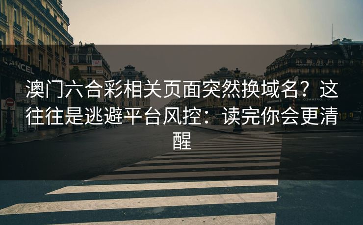 澳门六合彩相关页面突然换域名？这往往是逃避平台风控：读完你会更清醒
