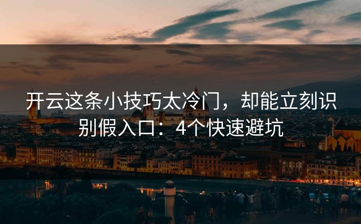 开云这条小技巧太冷门，却能立刻识别假入口：4个快速避坑