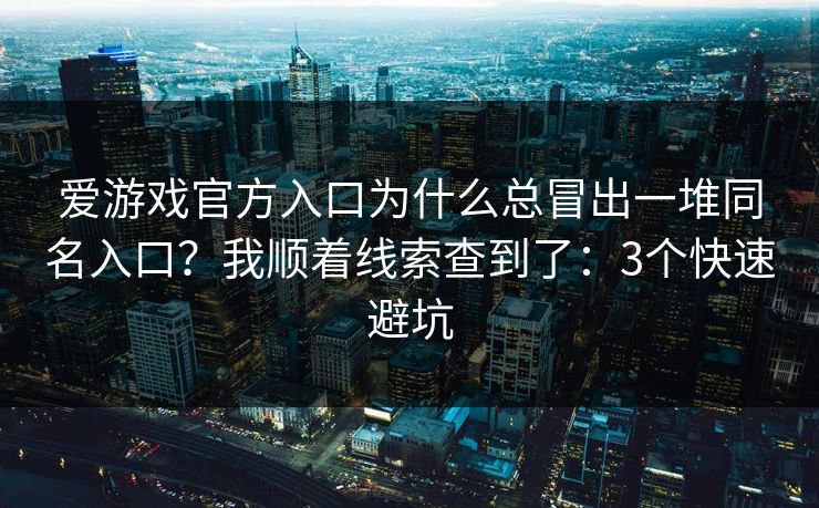 爱游戏官方入口为什么总冒出一堆同名入口？我顺着线索查到了：3个快速避坑