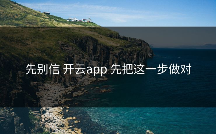 先别信 开云app 先把这一步做对 先别信 开云app 先把这一步做对