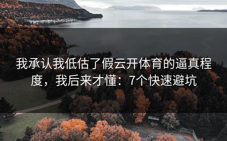 我承认我低估了假云开体育的逼真程度,我后来才懂:7个快速避坑 我承认我低估了假云开体育的逼真程度,我后来才懂:7个快速避坑