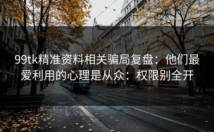 99tk精准资料相关骗局复盘：他们最爱利用的心理是从众：权限别全开
