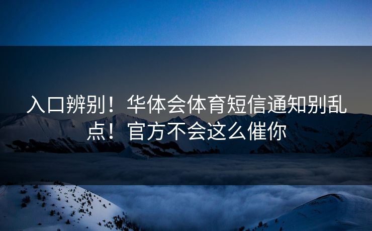 入口辨别!华体会体育短信通知别乱点!官方不会这么催你 入口辨别!华体会体育短信通知别乱点!官方不会这么催你