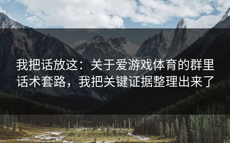 我把话放这：关于爱游戏体育的群里话术套路，我把关键证据整理出来了